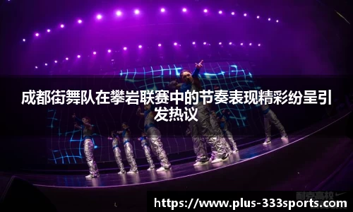 成都街舞队在攀岩联赛中的节奏表现精彩纷呈引发热议