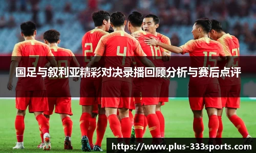 国足与叙利亚精彩对决录播回顾分析与赛后点评